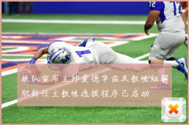 狼队宣布主帅爱德华兹及教练组解职新任主教练选拔程序已启动