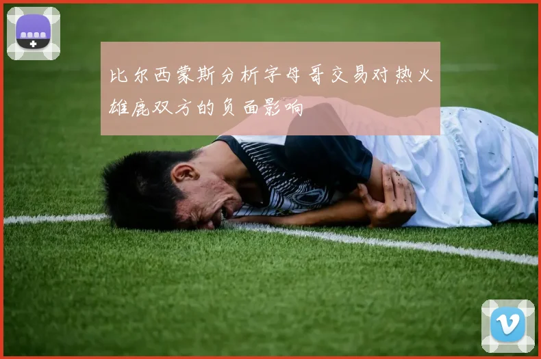 比尔西蒙斯分析字母哥交易对热火雄鹿双方的负面影响