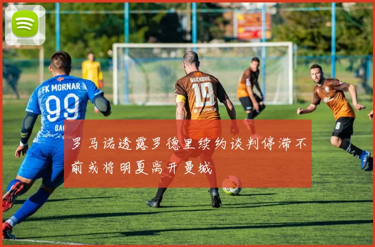 罗马诺透露罗德里续约谈判停滞不前或将明夏离开曼城