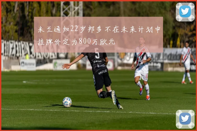 米兰通知22岁邦多不在未来计划中挂牌价定为800万欧元