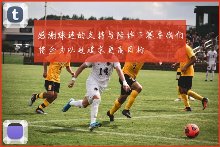 感谢球迷的支持与陪伴下赛季我们将全力以赴追求更高目标