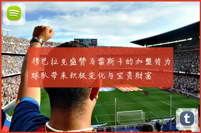 穆巴拉克盛赞马雷斯卡的加盟将为球队带来积极变化与宝贵财富