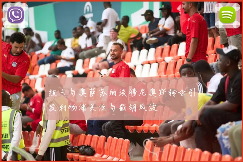 纽卡与奥萨苏纳谈穆尼奥斯转会引发利物浦关注与截胡风波