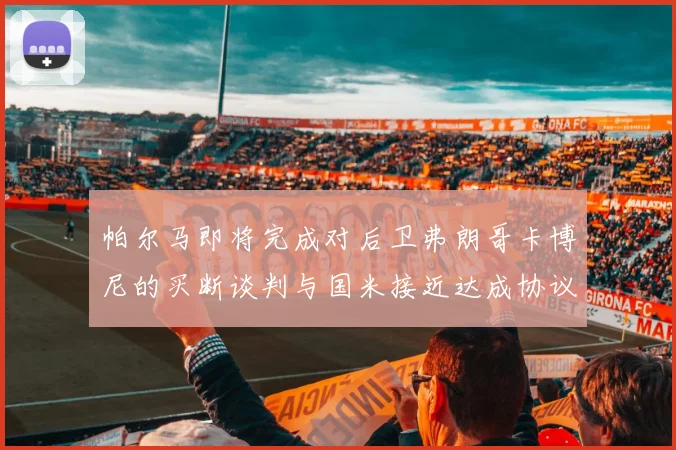 帕尔马即将完成对后卫弗朗哥卡博尼的买断谈判与国米接近达成协议