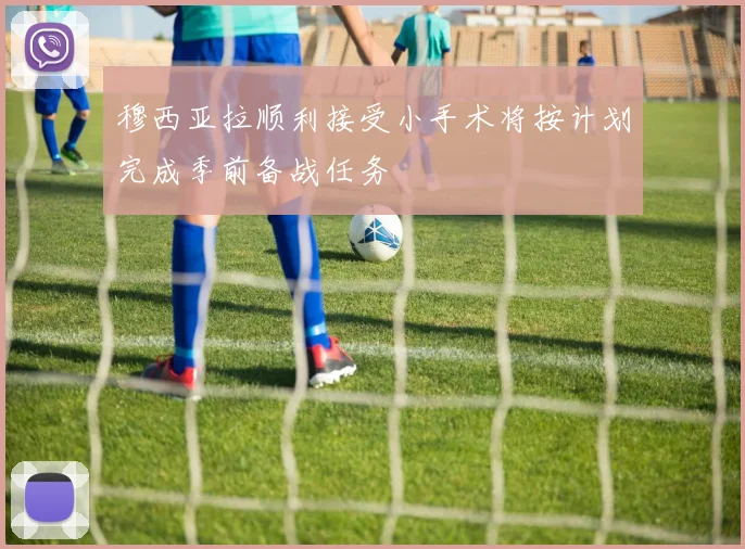 穆西亚拉顺利接受小手术将按计划完成季前备战任务