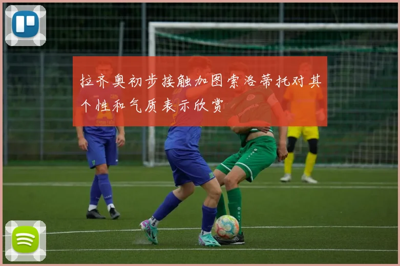 拉齐奥初步接触加图索洛蒂托对其个性和气质表示欣赏