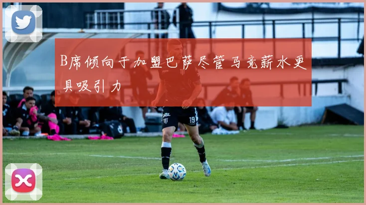 B席倾向于加盟巴萨尽管马竞薪水更具吸引力